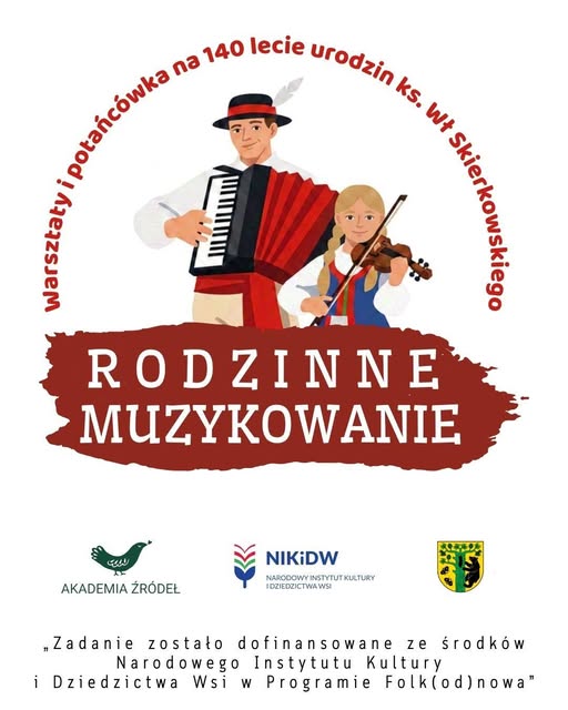 Biała grafika promująca wydarzenie &bdquo;Rodzinne muzykowanie&rdquo; &ndash; warsztaty i&nbsp;potańc&oacute;wkę z&nbsp;okazji 140. rocznicy urodzin księdza Władysława Skierkowskiego. W centralnej części znajduje się ilustracja mężczyzny grającego na&nbsp;akordeonie oraz&nbsp;dziewczynki grającej na&nbsp;skrzypcach. Na dole umieszczono logotypy Akademii Źr&oacute;deł, Narodowego Instytutu Kultury i&nbsp;Dziedzictwa Wsi oraz&nbsp;gminy Czarnia. Zadanie dofinansowano ze środk&oacute;w Narodowego Instytutu Kultury i&nbsp;Dziedzictwa Wsi w&nbsp;programie &bdquo;Folk(od)nowa&rdquo;.