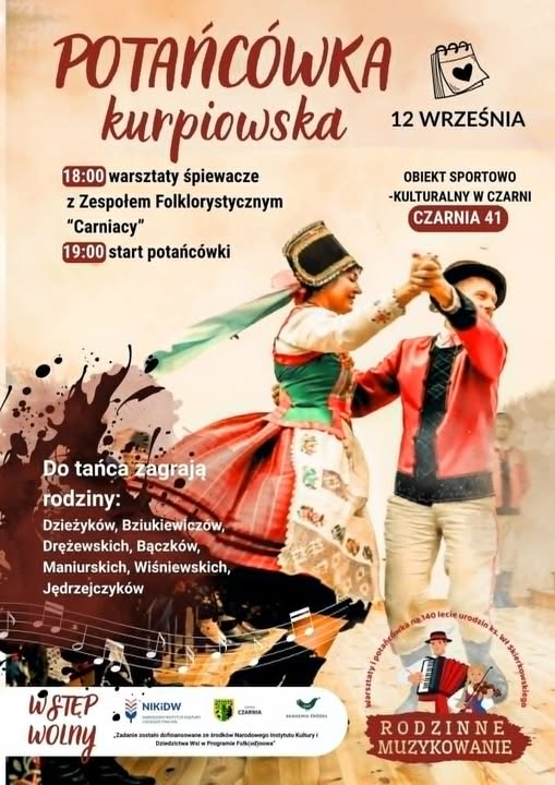 Beżowo-czerwony plakat wydarzenia &bdquo;Potańc&oacute;wka kurpiowska&rdquo;, kt&oacute;re odbędzie się 12 września w&nbsp;Obiekcie Sportowo-Kulturalnym w&nbsp;Czarni pod adresem Czarnia 41. O godz. 18:00 rozpoczną się warsztaty śpiewacze z&nbsp;Zespołem Folklorystycznym &bdquo;Carniacy&rdquo;, a&nbsp;o godz. 19:00 potańc&oacute;wka. Do tańca zagrają rodziny Dzieżyk&oacute;w, Bziukiewicz&oacute;w, Drężewskich, Bączk&oacute;w, Maniurskich, Wiśniewskich i&nbsp;Jędrzejczyk&oacute;w. Wstęp wolny. W centralnej części plakatu tańczy para w&nbsp;barwnych strojach kurpiowskich, a&nbsp;u dołu widoczne są motywy muzyczne, instrumenty oraz&nbsp;znak &bdquo;Rodzinne muzykowanie&rdquo;.