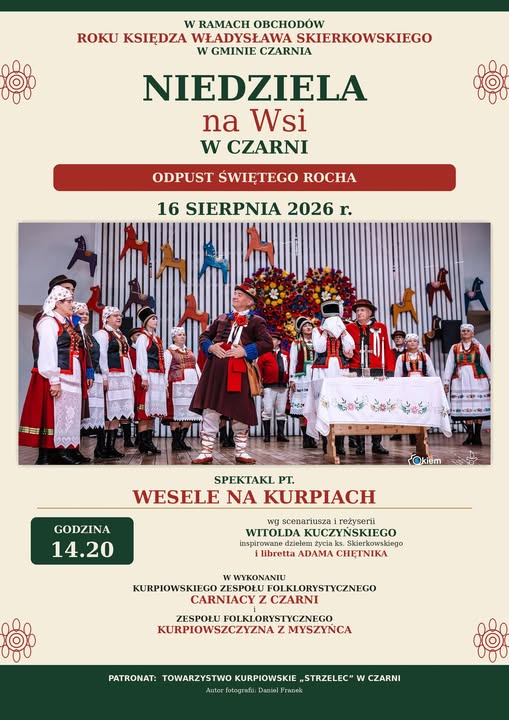 Plakat spektaklu &bdquo;Wesele na&nbsp;Kurpiach&rdquo;, organizowanego podczas wydarzenia &bdquo;Niedziela na&nbsp;wsi w&nbsp;Czarni&rdquo;, w&nbsp;ramach obchod&oacute;w Roku Księdza Władysława Skierkowskiego w&nbsp;Gminie Czarnia i&nbsp;odpustu św. Rocha. Spektakl odbędzie się 16 sierpnia 2026 roku o&nbsp;godz. 14:20. Scenariusz i&nbsp;reżyseria: Witold Kuczyński. Wystąpią Kurpiowski Zesp&oacute;ł Folklorystyczny &bdquo;Carniacy&rdquo; z&nbsp;Czarni oraz&nbsp;Zesp&oacute;ł Folklorystyczny &bdquo;Kurpiowszczyzna&rdquo; z&nbsp;Myszyńca. Na zdjęciu artyści w&nbsp;kurpiowskich strojach ludowych. Patronat: Towarzystwo Kurpiowskie &bdquo;Strzelec&rdquo; w&nbsp;Czarni.