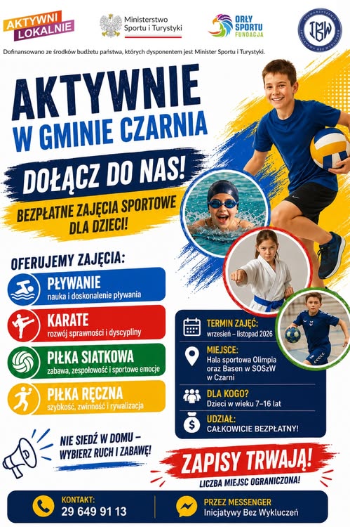 Plakat &bdquo;Aktywnie w&nbsp;Gminie Czarnia &ndash; dołącz do nas!&rdquo;. Bezpłatne zajęcia sportowe dla dzieci w&nbsp;wieku 7&ndash;16 lat: pływanie, karate, piłka siatkowa i&nbsp;piłka ręczna. Zajęcia od września do listopada 2026 r. w&nbsp;Hali Sportowej Olimpia oraz&nbsp;na basenie w&nbsp;SOSzW w&nbsp;Czarni. Zapisy pod numerem 29 649 91 13 lub&nbsp;przez Messenger &ndash; Inicjatywy Bez Wykluczeń. Liczba miejsc ograniczona.