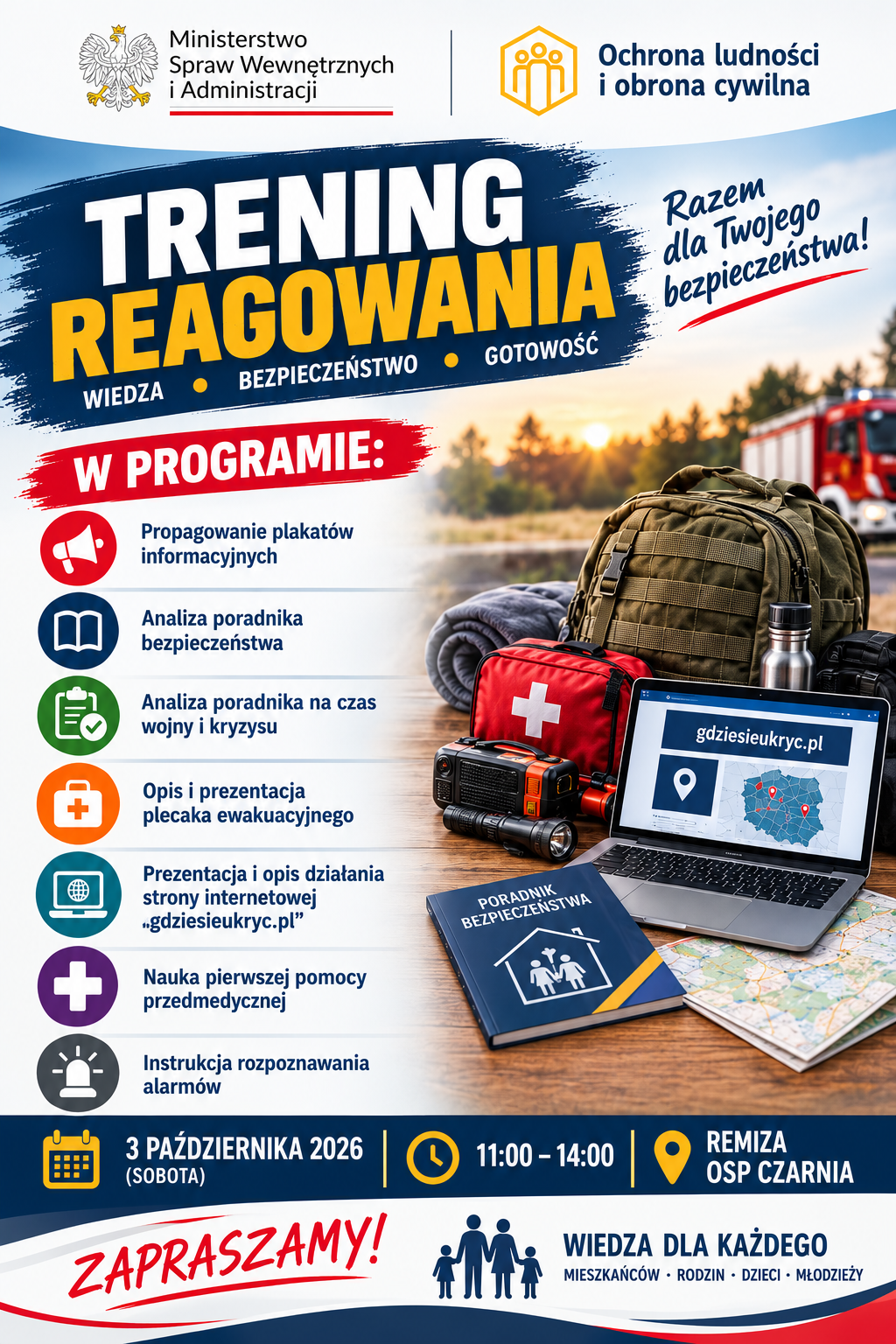 Plakat &bdquo;Trening reagowania &ndash; wiedza, bezpieczeństwo, gotowość&rdquo;, organizowany w&nbsp;ramach programu Ochrona Ludności i&nbsp;Obrona Cywilna. W programie: propagowanie plakat&oacute;w informacyjnych, om&oacute;wienie poradnika bezpieczeństwa i&nbsp;poradnika na&nbsp;czas wojny i&nbsp;kryzysu, prezentacja plecaka ewakuacyjnego oraz&nbsp;strony gdziesieukryc.pl, nauka pierwszej pomocy i&nbsp;rozpoznawania alarm&oacute;w. Wydarzenie odbędzie się 3 października 2026 roku, w&nbsp;godzinach 11:00&ndash;14:00, w&nbsp;remizie OSP Czarnia. Spotkanie jest przeznaczone dla mieszkańc&oacute;w, rodzin, dzieci i&nbsp;młodzieży. Na plakacie widoczne są m.in. plecak ewakuacyjny, apteczka, radio, latarka, poradnik bezpieczeństwa, laptop z&nbsp;mapą oraz&nbsp;w&oacute;z strażacki.