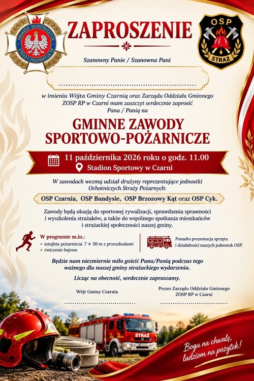 Zaproszenie W&oacute;jta Gminy Czarnia oraz&nbsp;Zarządu Oddziału Gminnego ZOSP RP w&nbsp;Czarni na&nbsp;Gminne Zawody Sportowo-Pożarnicze. Zawody odbędą się 11 października 2026 roku o&nbsp;godzinie 11:00 na&nbsp;Stadionie Sportowym w&nbsp;Czarni. Udział wezmą drużyny OSP Czarnia, OSP Bandysie, OSP Brzozowy Kąt i&nbsp;OSP Cyk. W programie sztafeta pożarnicza 7 razy 50 metr&oacute;w z&nbsp;przeszkodami, ćwiczenie bojowe oraz&nbsp;prezentacja sprzętu i&nbsp;działalności jednostek OSP. Na dole plakatu widoczne są hełm strażacki, wąż oraz&nbsp;samoch&oacute;d pożarniczy. Hasło: &bdquo;Bogu na&nbsp;chwałę, ludziom na&nbsp;pożytek!&rdquo;.