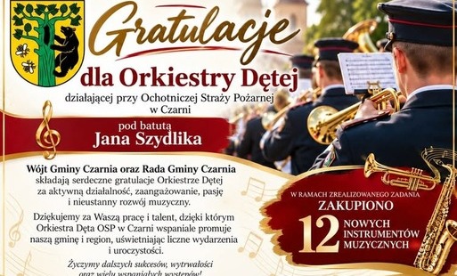 Plansza z gratulacjami od Wójta Gminy Czarnia i Rady Gminy Czarnia dla Orkiestry Dętej działającej przy OSP w Czarni pod batutą Jana Szydlika. Podziękowano orkiestrze za aktywną działalność, zaangażowanie, pasję, rozwój muzyczny oraz promowanie gminy i regionu podczas wydarzeń i uroczystości. W ramach zrealizowanego zadania zakupiono 12 nowych instrumentów muzycznych. Zadanie pod nazwą „Zakup instrumentów muzycznych dla orkiestry dętej Ochotniczej Straży Pożarnej w Czarni” otrzymało dofinansowanie Samorządu Województwa Mazowieckiego w wysokości 44 000 zł. W tle widoczni są umundurowani muzycy grający na instrumentach dętych.